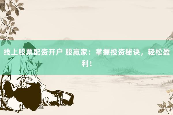 线上股票配资开户 股赢家：掌握投资秘诀，轻松盈利！