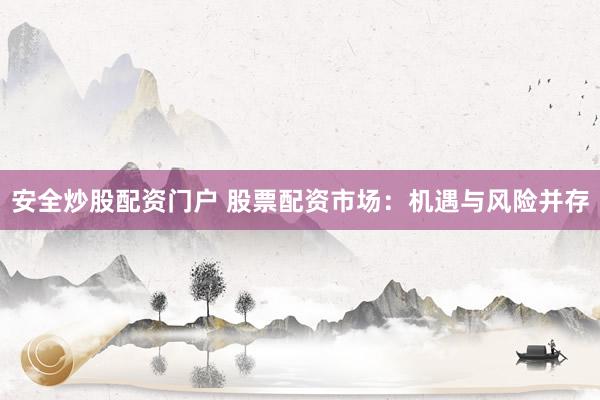 安全炒股配资门户 股票配资市场：机遇与风险并存