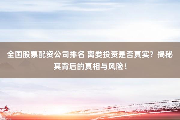 全国股票配资公司排名 离娄投资是否真实？揭秘其背后的真相与风险！