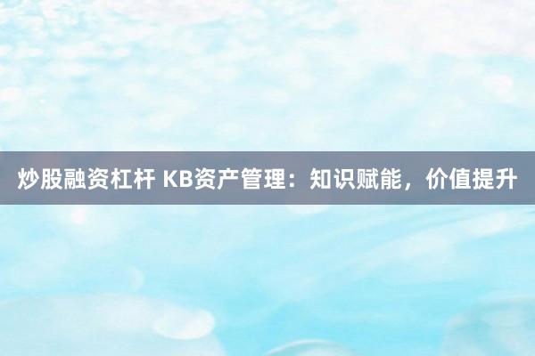 炒股融资杠杆 KB资产管理：知识赋能，价值提升