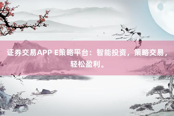 证券交易APP E策略平台：智能投资，策略交易，轻松盈利。