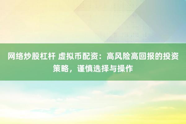 网络炒股杠杆 虚拟币配资：高风险高回报的投资策略，谨慎选择与操作