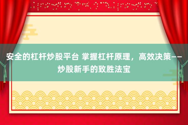 安全的杠杆炒股平台 掌握杠杆原理，高效决策——炒股新手的致胜法宝