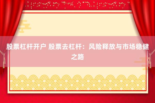 股票杠杆开户 股票去杠杆：风险释放与市场稳健之路