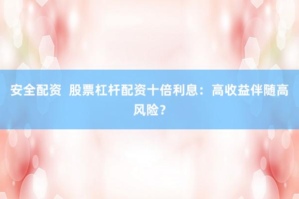 安全配资  股票杠杆配资十倍利息：高收益伴随高风险？