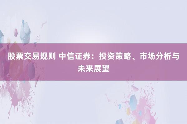 股票交易规则 中信证券：投资策略、市场分析与未来展望