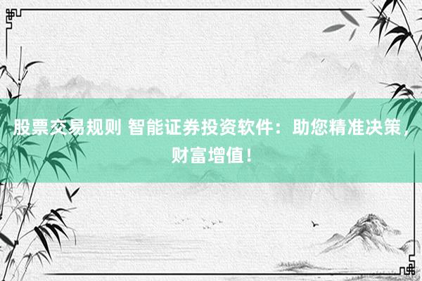 股票交易规则 智能证券投资软件：助您精准决策，财富增值！