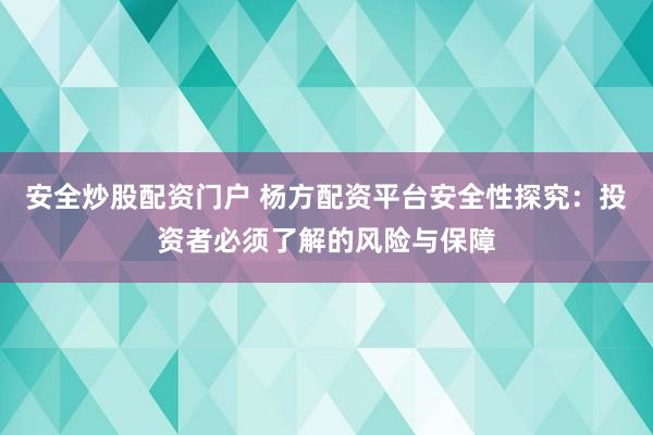 安全炒股配资门户 杨方配资平台安全性探究：投资者必须了解的风险与保障