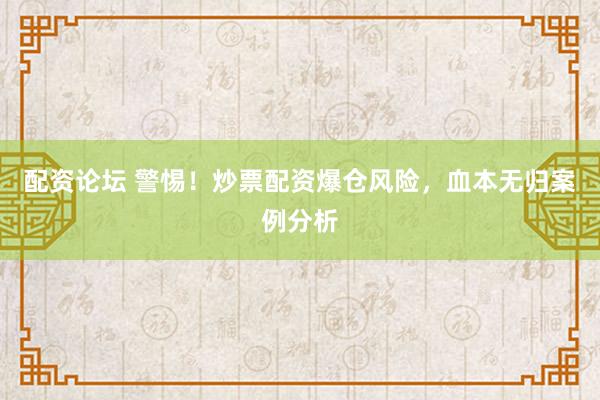 配资论坛 警惕！炒票配资爆仓风险，血本无归案例分析