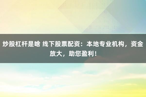 炒股杠杆是啥 线下股票配资：本地专业机构，资金放大，助您盈利！