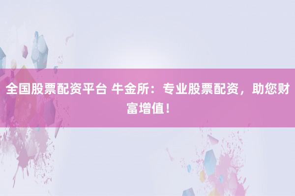 全国股票配资平台 牛金所：专业股票配资，助您财富增值！