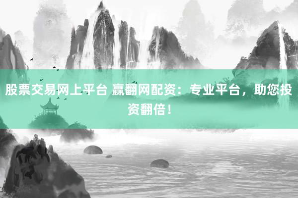 股票交易网上平台 赢翻网配资：专业平台，助您投资翻倍！