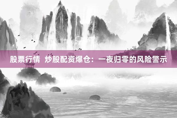 股票行情  炒股配资爆仓：一夜归零的风险警示