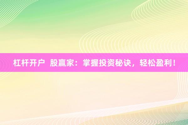 杠杆开户  股赢家：掌握投资秘诀，轻松盈利！