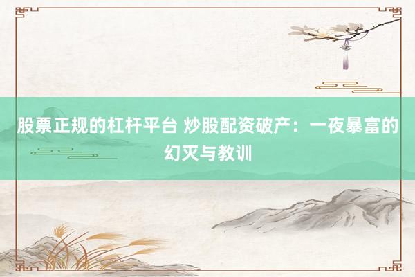 股票正规的杠杆平台 炒股配资破产：一夜暴富的幻灭与教训