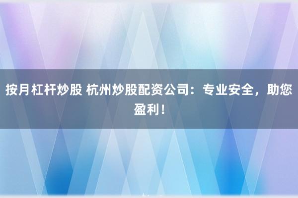 按月杠杆炒股 杭州炒股配资公司：专业安全，助您盈利！