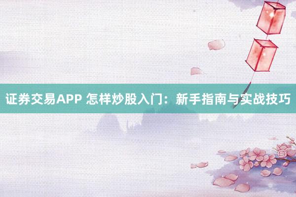 证券交易APP 怎样炒股入门：新手指南与实战技巧