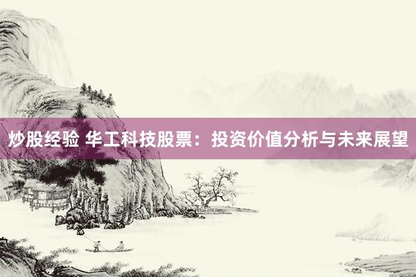 炒股经验 华工科技股票：投资价值分析与未来展望