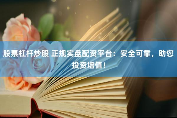 股票杠杆炒股 正规实盘配资平台：安全可靠，助您投资增值！