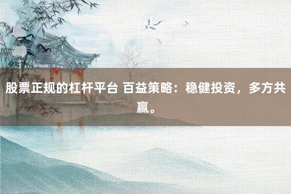 股票正规的杠杆平台 百益策略：稳健投资，多方共赢。