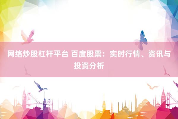 网络炒股杠杆平台 百度股票：实时行情、资讯与投资分析