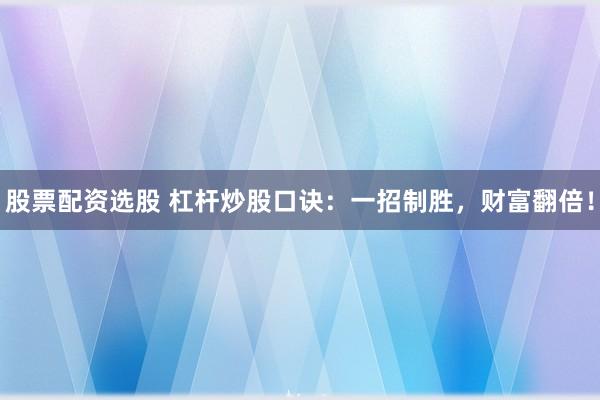 股票配资选股 杠杆炒股口诀：一招制胜，财富翻倍！