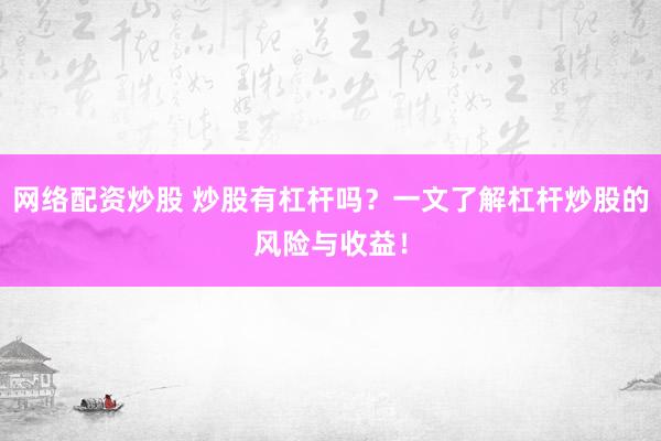 网络配资炒股 炒股有杠杆吗？一文了解杠杆炒股的风险与收益！
