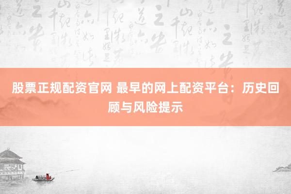 股票正规配资官网 最早的网上配资平台：历史回顾与风险提示