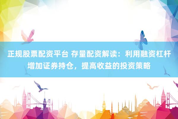 正规股票配资平台 存量配资解读：利用融资杠杆增加证券持仓，提高收益的投资策略