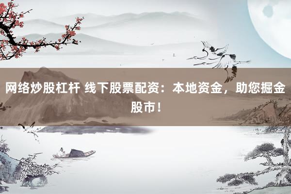 网络炒股杠杆 线下股票配资：本地资金，助您掘金股市！