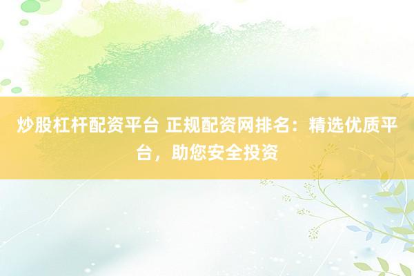 炒股杠杆配资平台 正规配资网排名：精选优质平台，助您安全投资