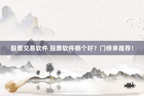 股票交易软件 股票软件哪个好？门榜单推荐！