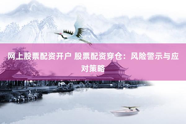 网上股票配资开户 股票配资穿仓：风险警示与应对策略
