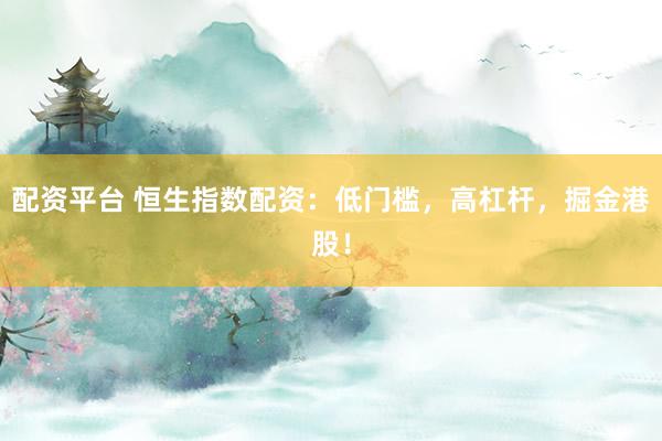 配资平台 恒生指数配资：低门槛，高杠杆，掘金港股！