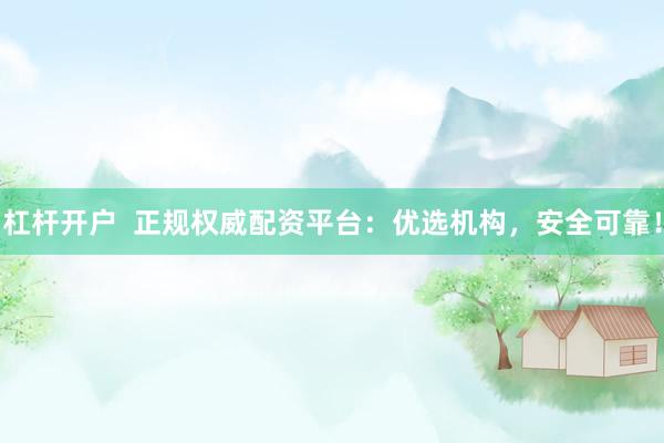 杠杆开户  正规权威配资平台:优选机构,安全可靠!