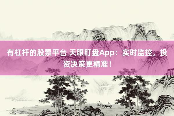 有杠杆的股票平台 天眼盯盘App：实时监控，投资决策更精准！