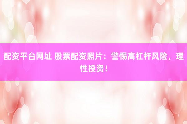 配资平台网址 股票配资照片：警惕高杠杆风险，理性投资！