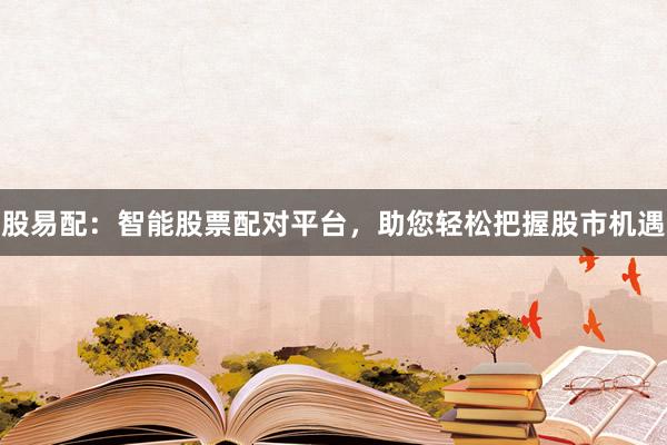 股易配:智能股票配对平台,助您轻松把握股市机遇