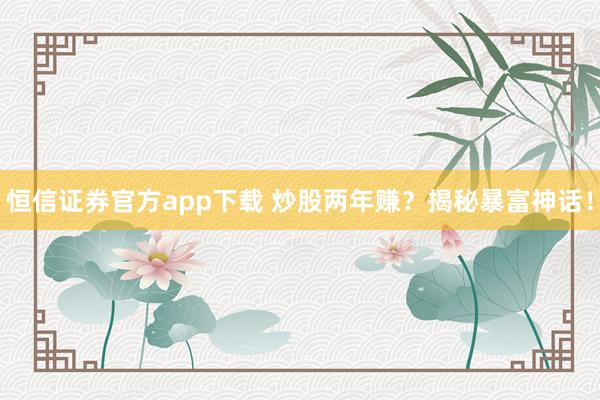 恒信证券官方app下载 炒股两年赚？揭秘暴富神话！