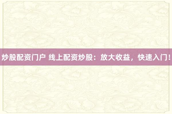 炒股配资门户 线上配资炒股:放大收益,快速入门!
