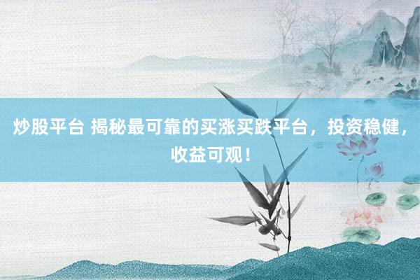 炒股平台 揭秘最可靠的买涨买跌平台，投资稳健，收益可观！