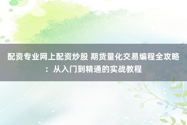 配资专业网上配资炒股 期货量化交易编程全攻略:从入门到精通的实战教程