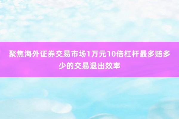 聚焦海外证券交易市场1万元10倍杠杆最多赔多少的交易退出效率