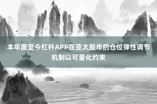 本年度至今杠杆APP在亚太股市的仓位弹性调节机制以可量化约束