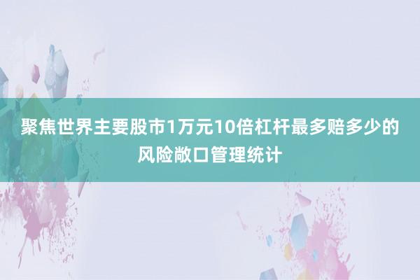 聚焦世界主要股市1万元10倍杠杆最多赔多少的风险敞口管理统计