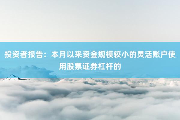 投资者报告：本月以来资金规模较小的灵活账户使用股票证券杠杆的