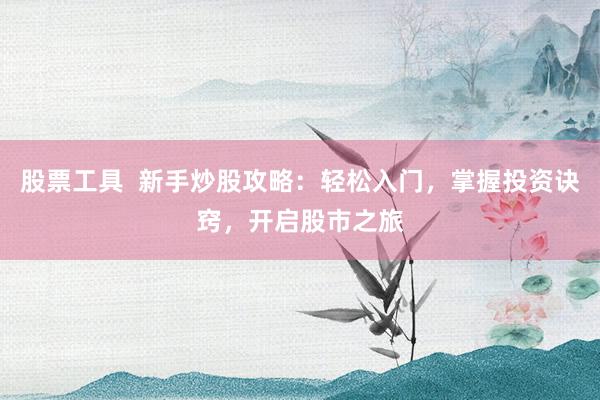 股票工具  新手炒股攻略：轻松入门，掌握投资诀窍，开启股市之旅