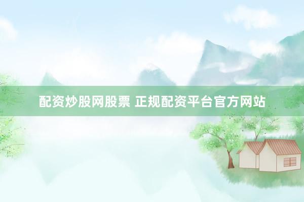 配资炒股网股票 正规配资平台官方网站