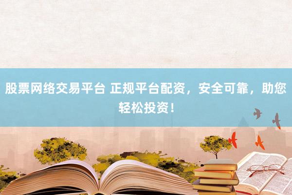 股票网络交易平台 正规平台配资，安全可靠，助您轻松投资！