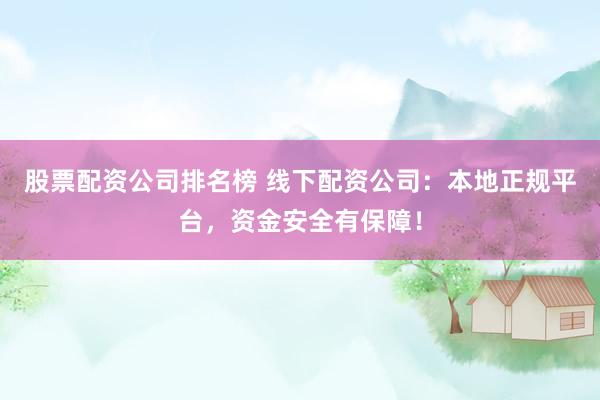 股票配资公司排名榜 线下配资公司：本地正规平台，资金安全有保障！